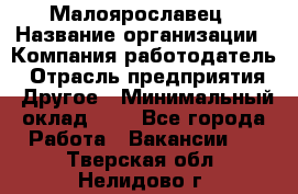 Малоярославец › Название организации ­ Компания-работодатель › Отрасль предприятия ­ Другое › Минимальный оклад ­ 1 - Все города Работа » Вакансии   . Тверская обл.,Нелидово г.
